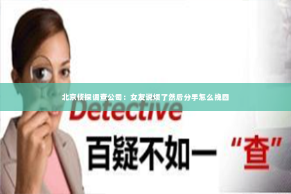 北京侦探调查公司：女友说烦了然后分手怎么挽回