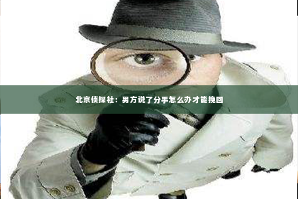 北京侦探社：男方说了分手怎么办才能挽回