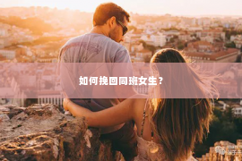 如何挽回同班女生？