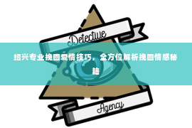 绍兴专业挽回爱情技巧，全方位解析挽回情感秘籍