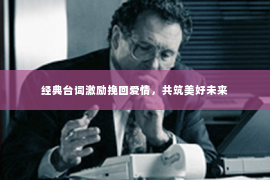 经典台词激励挽回爱情，共筑美好未来