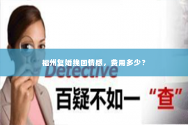 福州复婚挽回情感，费用多少？