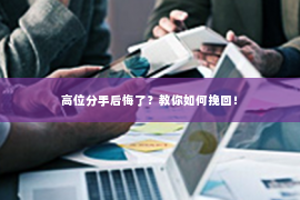 高位分手后悔了？教你如何挽回！