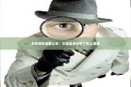 北京侦探调查公司：不成熟被分手了怎么挽回
