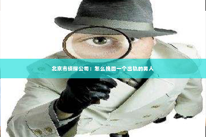 北京市侦探公司：怎么挽回一个出轨的男人