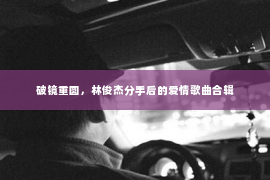 破镜重圆，林俊杰分手后的爱情歌曲合辑