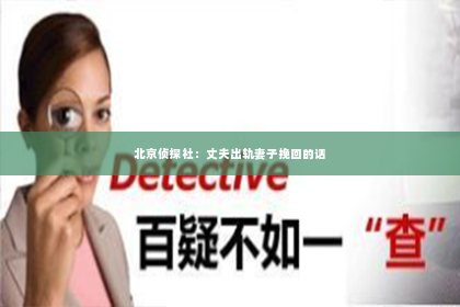 北京侦探社：丈夫出轨妻子挽回的话