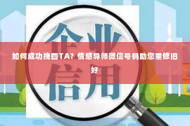 如何成功挽回TA？情感导师微信号码助您重修旧好