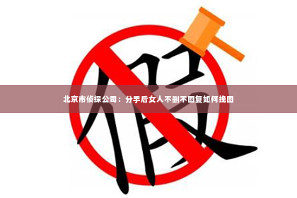 北京市侦探公司：分手后女人不删不回复如何挽回