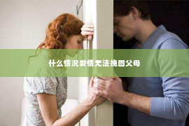 什么情况爱情无法挽回父母