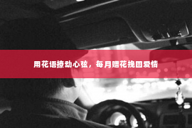 用花语撩动心弦，每月赠花挽回爱情
