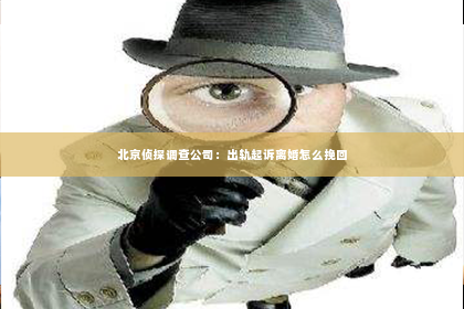 北京侦探调查公司：出轨起诉离婚怎么挽回