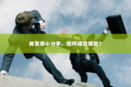 男友狠心分手，如何成功挽回？