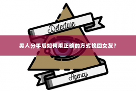 男人分手后如何用正确的方式挽回女友？