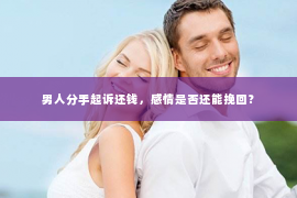 男人分手起诉还钱，感情是否还能挽回？