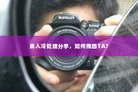 男人冷处理分手，如何挽回TA？
