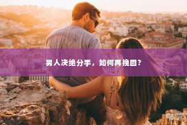 男人决绝分手，如何再挽回？