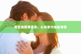 用言语娓娓道来，心灵手巧维系爱情