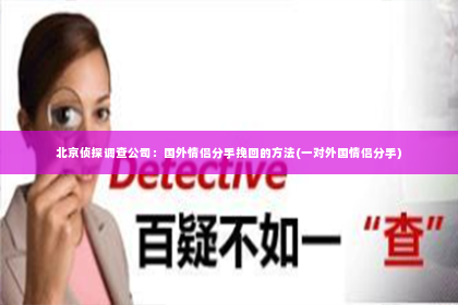 北京侦探调查公司：国外情侣分手挽回的方法(一对外国情侣分手)