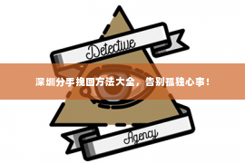 深圳分手挽回方法大全，告别孤独心事！