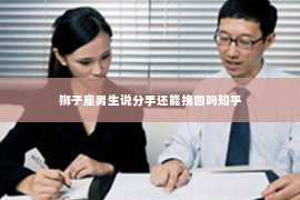 狮子座男生说分手还能挽回吗知乎