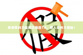 用爱情的力量成功挽回TA，感人案例大揭秘！