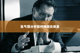 生气提分手如何挽回女朋友