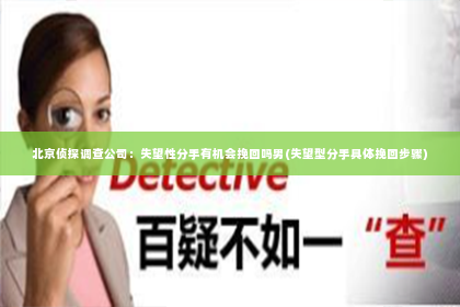北京侦探调查公司：失望性分手有机会挽回吗男(失望型分手具体挽回步骤)