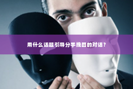 用什么话题引导分手挽回的对话？