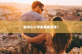 如何让小学生挽回失恋？
