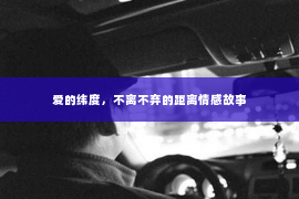 爱的纬度，不离不弃的距离情感故事