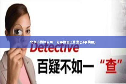 北京市侦探公司：分手挽回工作室(分手挽回)
