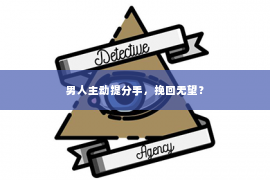 男人主动提分手，挽回无望？