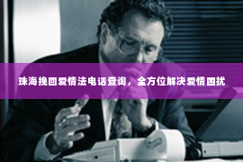珠海挽回爱情法电话查询，全方位解决爱情困扰