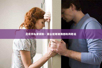 北京市私家侦探：萧山区婚姻挽回机构地址