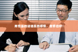 用恰当的话语赢回感情，重修旧好！