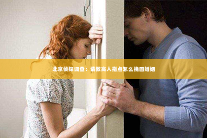 北京侦探调查：请教高人指点怎么挽回婚姻