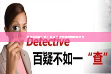 北京市侦探公司：老婆出轨如何挽回婚姻感情
