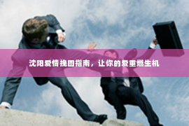 沈阳爱情挽回指南，让你的爱重燃生机