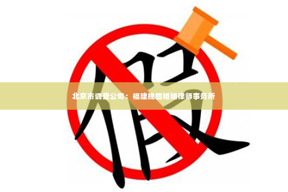 北京市调查公司：福建挽回婚姻律师事务所