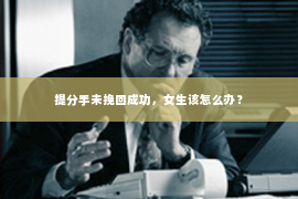 提分手未挽回成功，女生该怎么办？