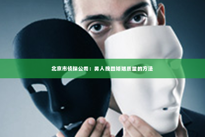 北京市侦探公司：男人挽回婚姻质量的方法