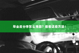 毕业后分手怎么挽回？看看这些方法！