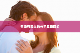 有没有男生说分手又挽回的