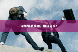 深圳情感挽回，绝招分享！