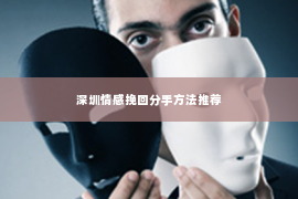 深圳情感挽回分手方法推荐