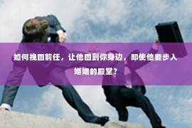 如何挽回前任，让他回到你身边，即使他要步入婚姻的殿堂？