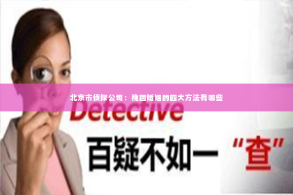 北京市侦探公司：挽回婚姻的四大方法有哪些