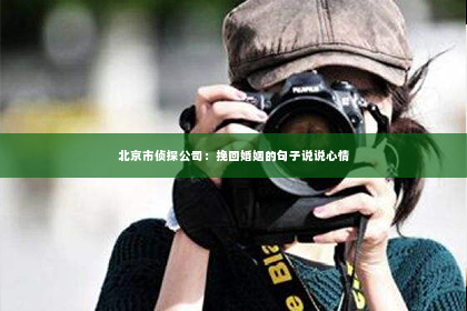 北京市侦探公司：挽回婚姻的句子说说心情