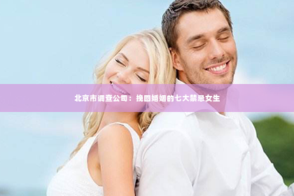 北京市调查公司：挽回婚姻的七大禁忌女生